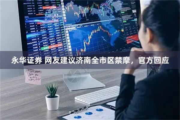 永华证券 网友建议济南全市区禁摩，官方回应