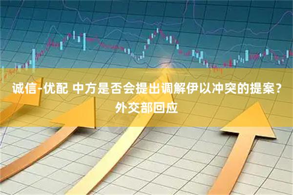 诚信-优配 中方是否会提出调解伊以冲突的提案？外交部回应