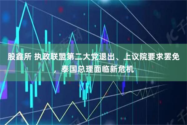 股鑫所 执政联盟第二大党退出、上议院要求罢免，泰国总理面临新危机
