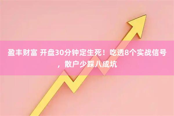 盈丰财富 开盘30分钟定生死！吃透8个实战信号，散户少踩八成坑