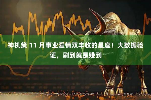 神机策 11 月事业爱情双丰收的星座！大数据验证，刷到就是赚到