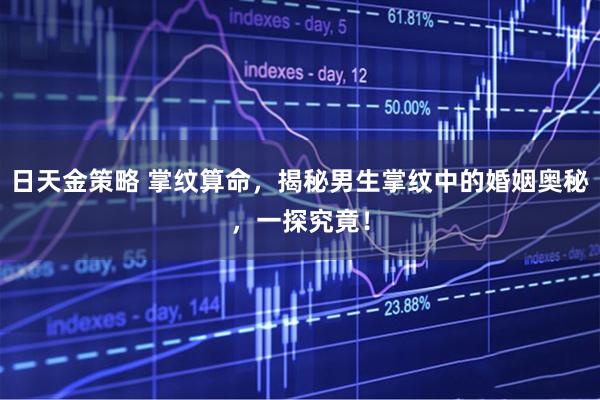 日天金策略 掌纹算命，揭秘男生掌纹中的婚姻奥秘，一探究竟！