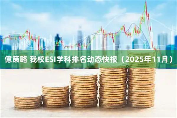 億策略 我校ESI学科排名动态快报（2025年11月）