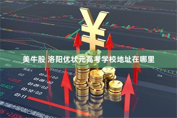 美牛股 洛阳优状元高考学校地址在哪里
