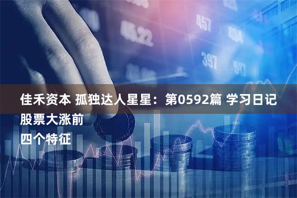 佳禾资本 孤独达人星星：第0592篇 学习日记
股票大涨前
四个特征