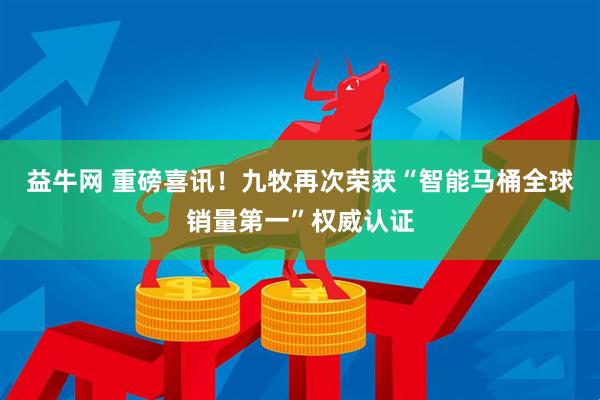 益牛网 重磅喜讯！九牧再次荣获“智能马桶全球销量第一”权威认证