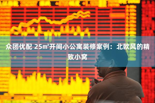 众团优配 25㎡开间小公寓装修案例：北欧风的精致小窝