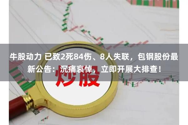 牛股动力 已致2死84伤、8人失联，包钢股份最新公告：沉痛哀悼，立即开展大排查！