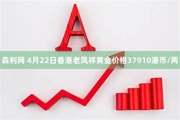 森利网 4月22日香港老凤祥黄金价格37910港币/两