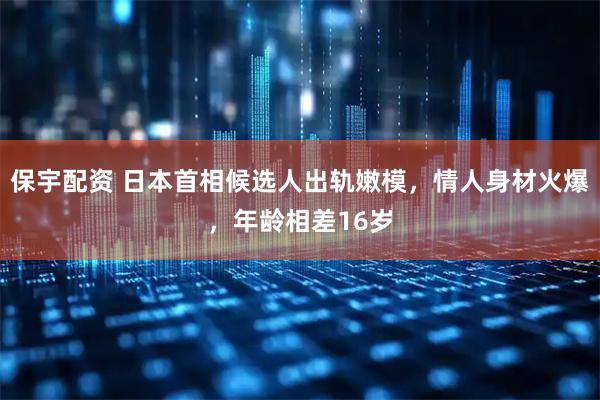 保宇配资 日本首相候选人出轨嫩模，情人身材火爆，年龄相差16岁