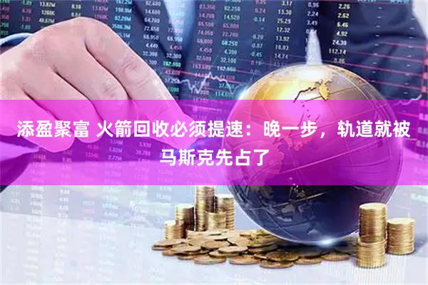 添盈聚富 火箭回收必须提速：晚一步，轨道就被马斯克先占了