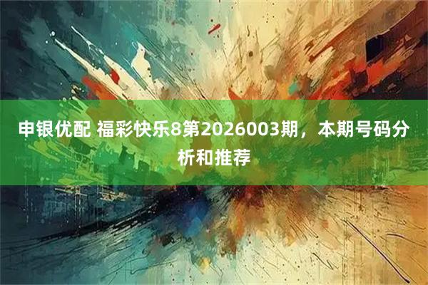 申银优配 福彩快乐8第2026003期，本期号码分析和推荐