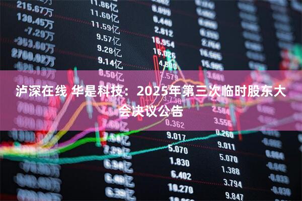 泸深在线 华是科技：2025年第三次临时股东大会决议公告