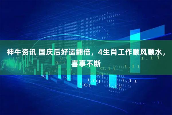 神牛资讯 国庆后好运翻倍，4生肖工作顺风顺水，喜事不断