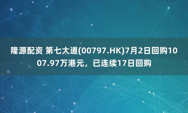 隆源配资 第七大道(00797.HK)7月2日回购1007.97万港元，已连续17日回购
